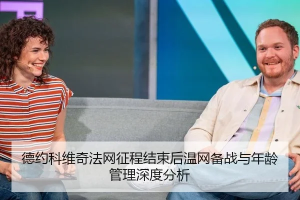 德约科维奇法网征程结束后温网备战与年龄管理深度分析